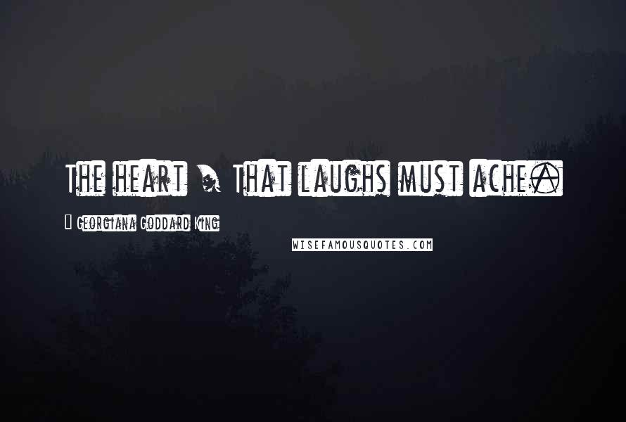 Georgiana Goddard King Quotes: The heart / That laughs must ache.