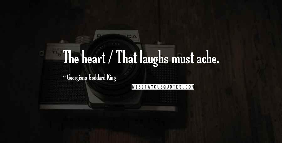 Georgiana Goddard King Quotes: The heart / That laughs must ache.