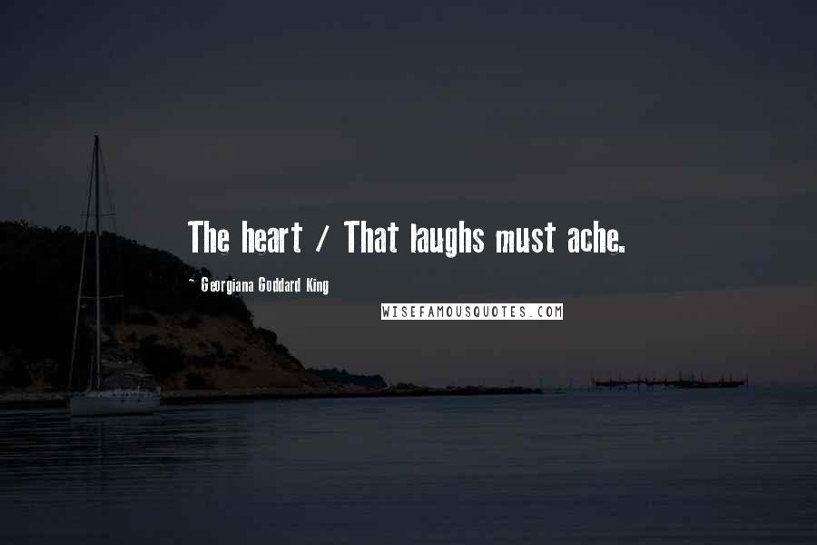 Georgiana Goddard King Quotes: The heart / That laughs must ache.