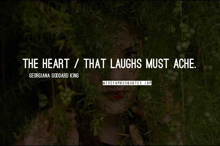 Georgiana Goddard King Quotes: The heart / That laughs must ache.