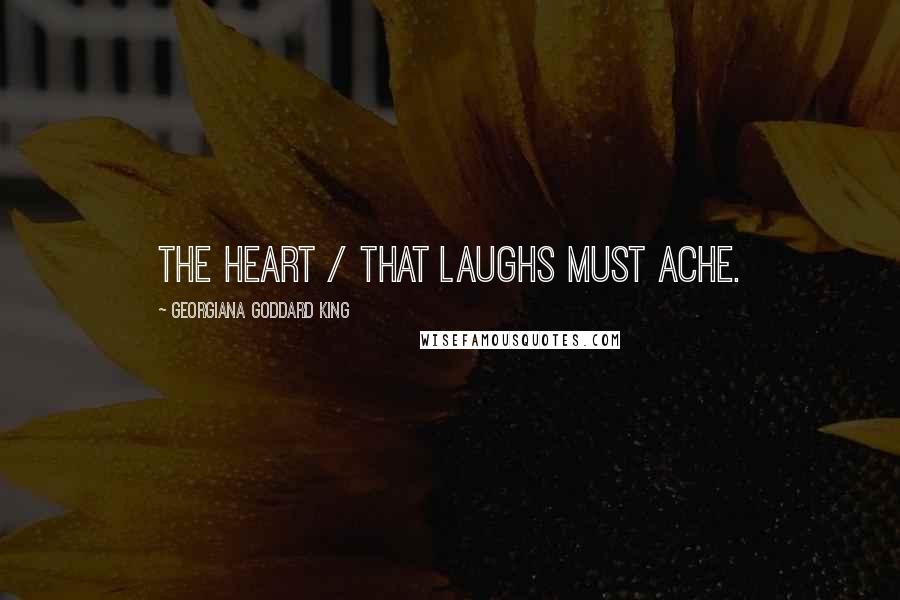 Georgiana Goddard King Quotes: The heart / That laughs must ache.