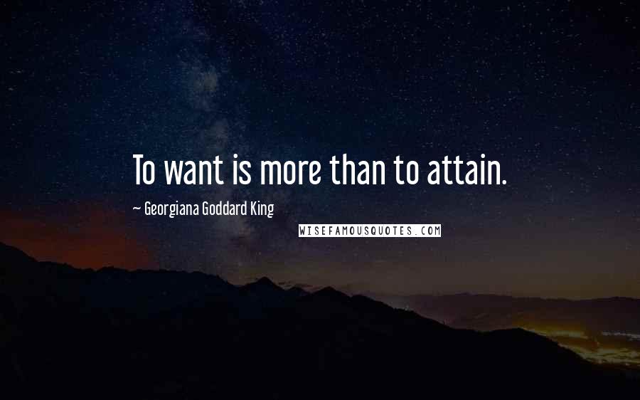 Georgiana Goddard King Quotes: To want is more than to attain.