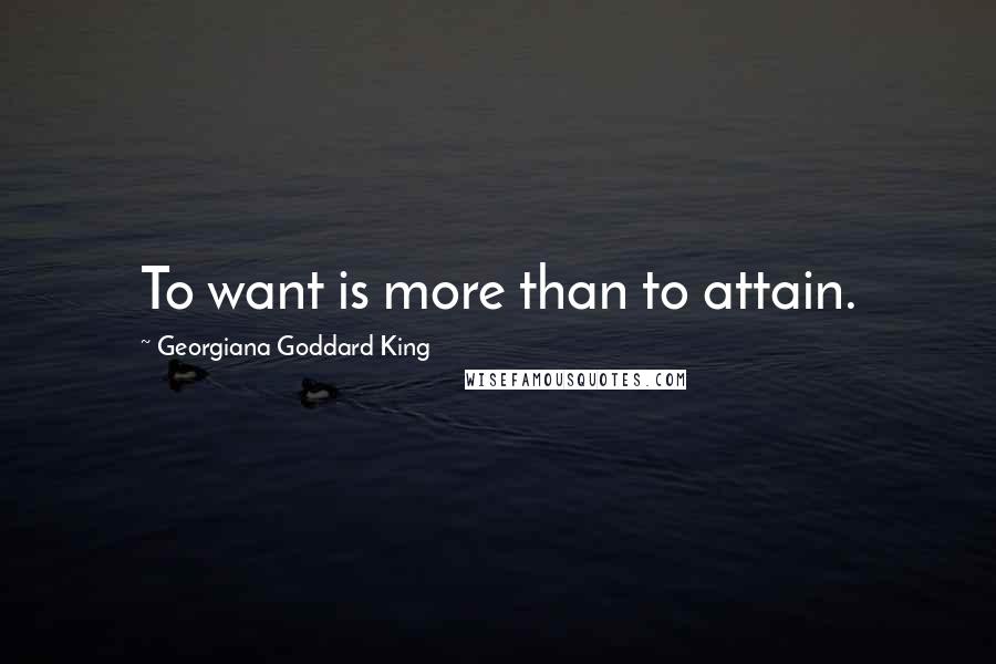 Georgiana Goddard King Quotes: To want is more than to attain.