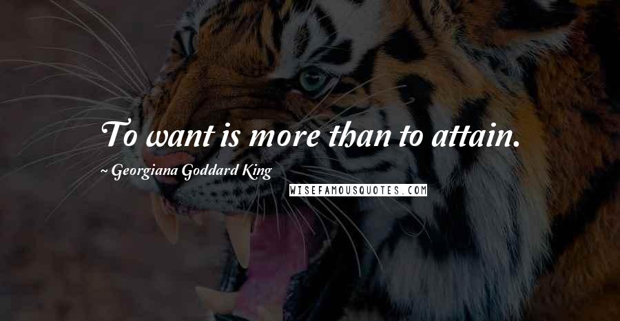 Georgiana Goddard King Quotes: To want is more than to attain.