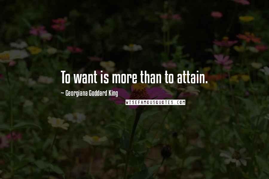 Georgiana Goddard King Quotes: To want is more than to attain.