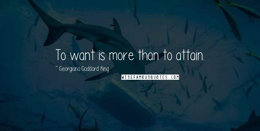 Georgiana Goddard King Quotes: To want is more than to attain.