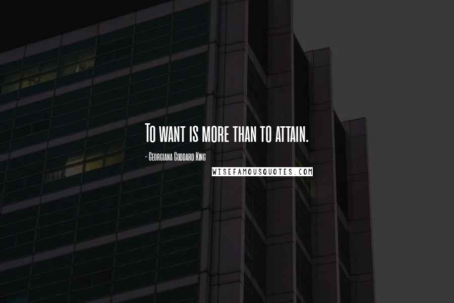 Georgiana Goddard King Quotes: To want is more than to attain.