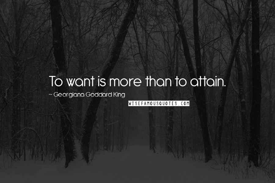 Georgiana Goddard King Quotes: To want is more than to attain.