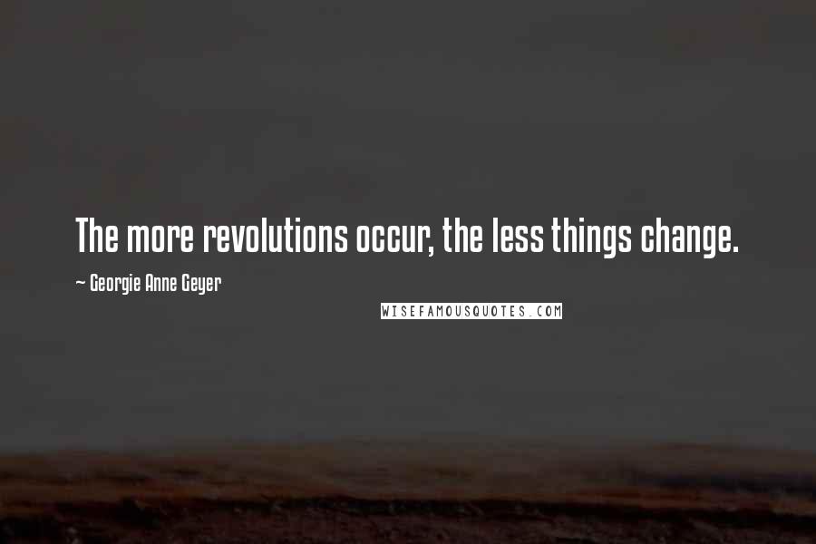 Georgie Anne Geyer Quotes: The more revolutions occur, the less things change.