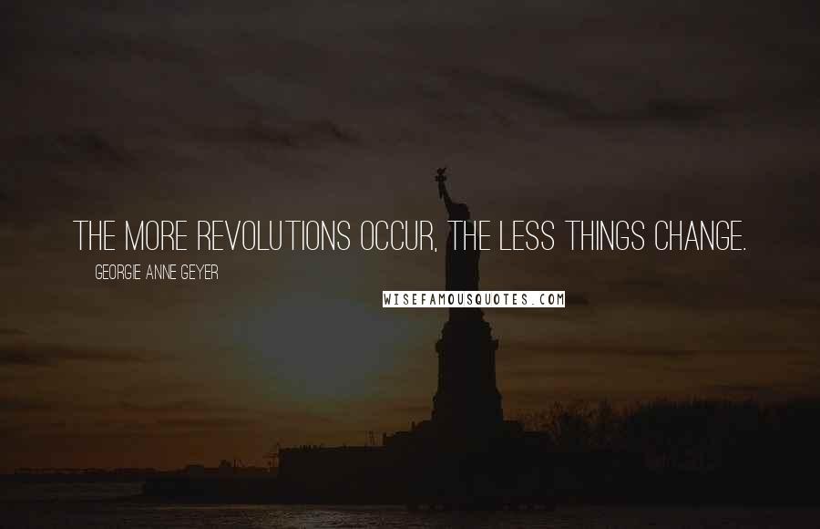 Georgie Anne Geyer Quotes: The more revolutions occur, the less things change.