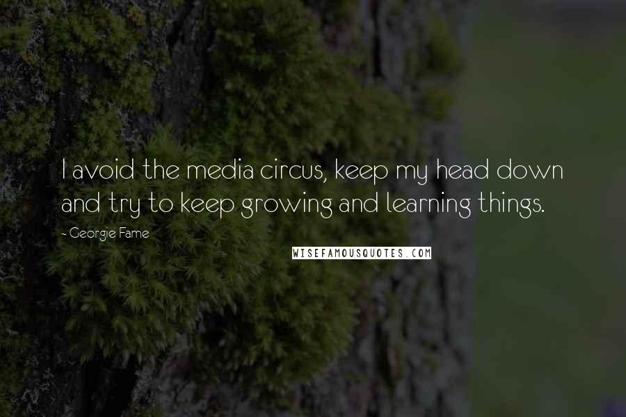 Georgie Fame Quotes: I avoid the media circus, keep my head down and try to keep growing and learning things.
