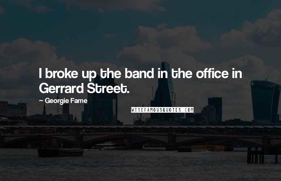 Georgie Fame Quotes: I broke up the band in the office in Gerrard Street.