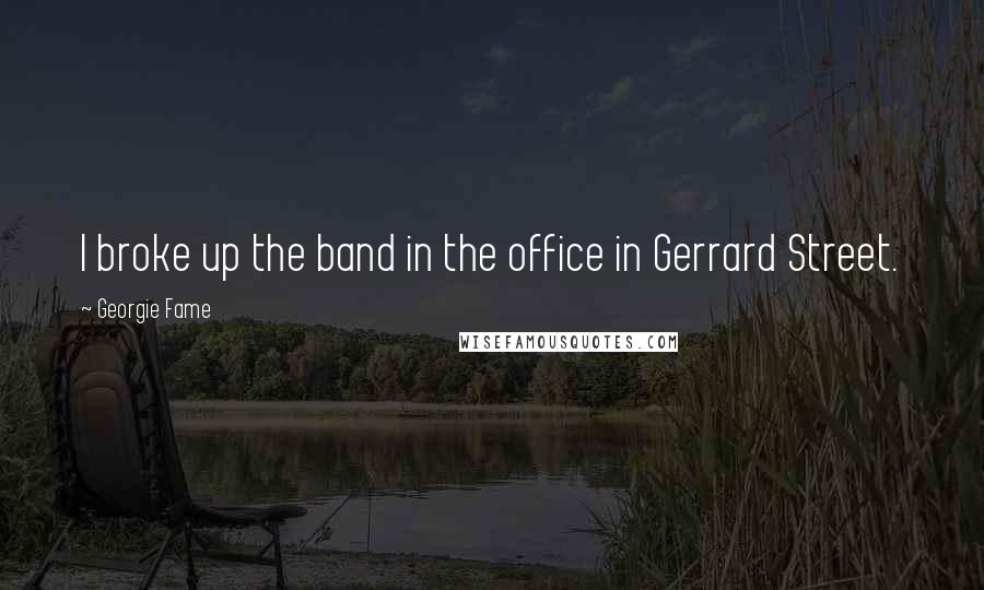 Georgie Fame Quotes: I broke up the band in the office in Gerrard Street.