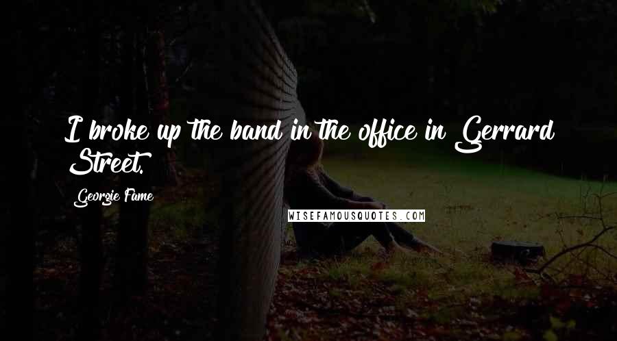 Georgie Fame Quotes: I broke up the band in the office in Gerrard Street.