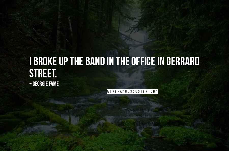 Georgie Fame Quotes: I broke up the band in the office in Gerrard Street.