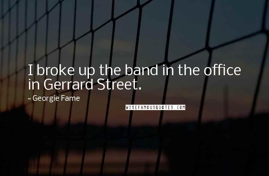 Georgie Fame Quotes: I broke up the band in the office in Gerrard Street.