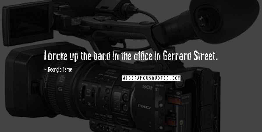 Georgie Fame Quotes: I broke up the band in the office in Gerrard Street.