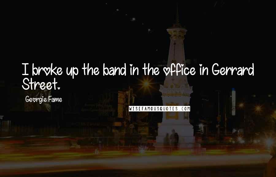 Georgie Fame Quotes: I broke up the band in the office in Gerrard Street.