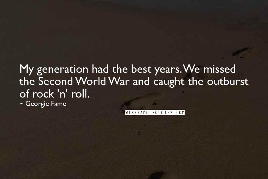 Georgie Fame Quotes: My generation had the best years. We missed the Second World War and caught the outburst of rock 'n' roll.