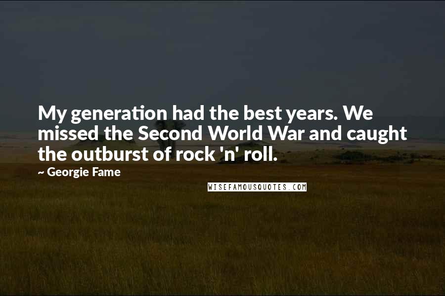 Georgie Fame Quotes: My generation had the best years. We missed the Second World War and caught the outburst of rock 'n' roll.