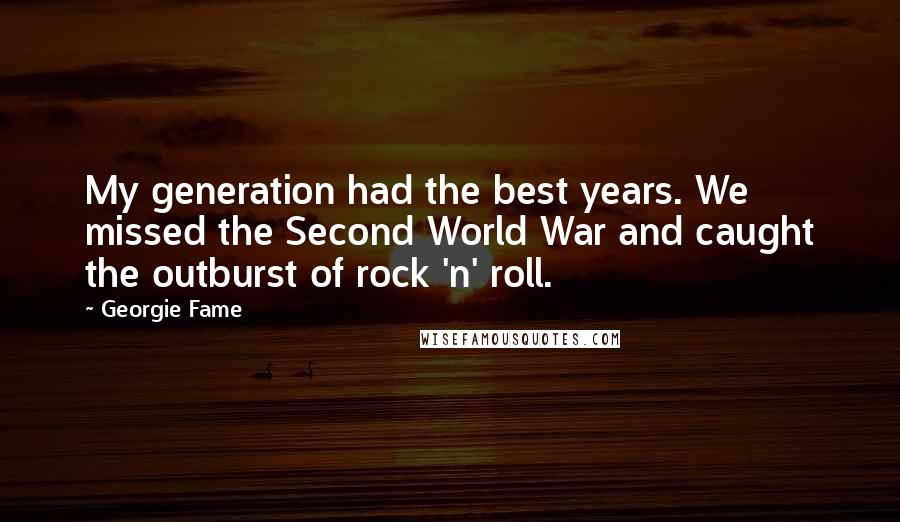 Georgie Fame Quotes: My generation had the best years. We missed the Second World War and caught the outburst of rock 'n' roll.