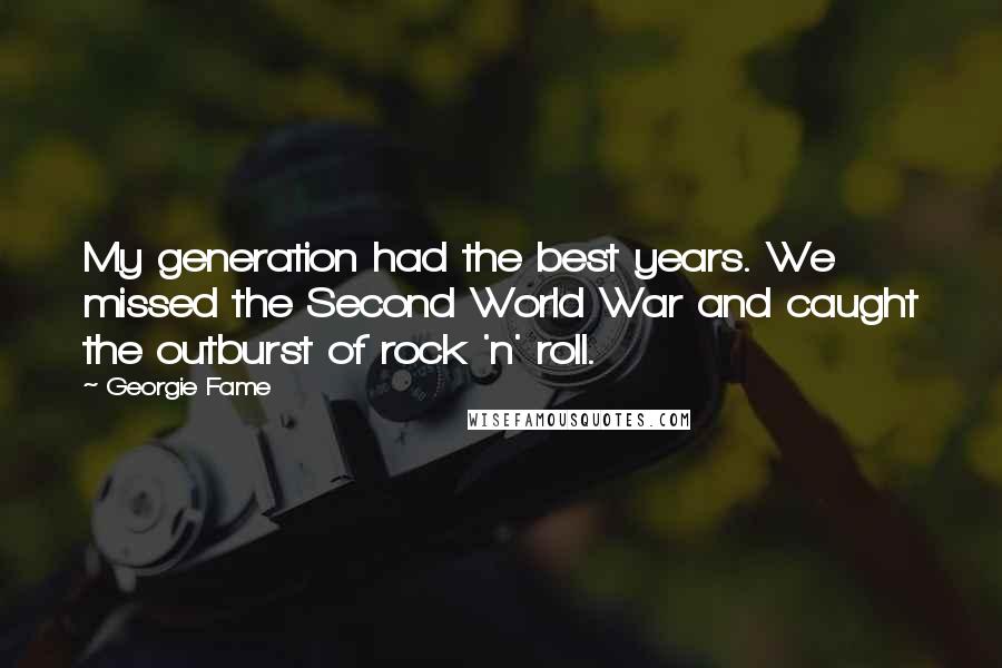 Georgie Fame Quotes: My generation had the best years. We missed the Second World War and caught the outburst of rock 'n' roll.