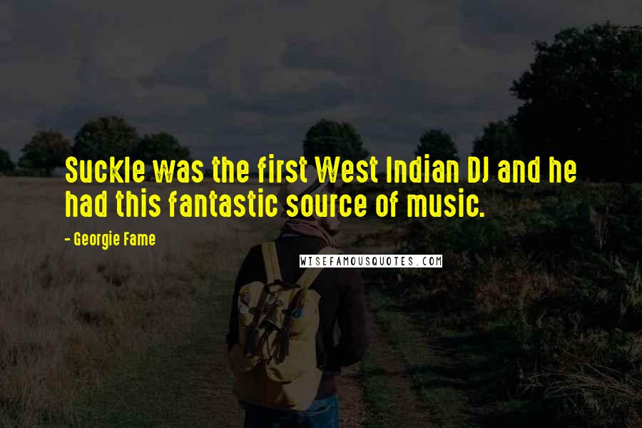 Georgie Fame Quotes: Suckle was the first West Indian DJ and he had this fantastic source of music.