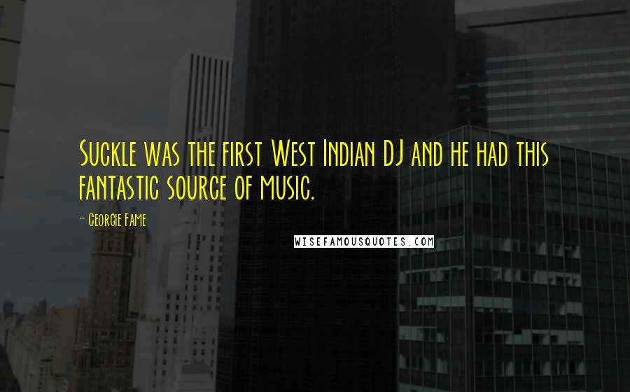 Georgie Fame Quotes: Suckle was the first West Indian DJ and he had this fantastic source of music.
