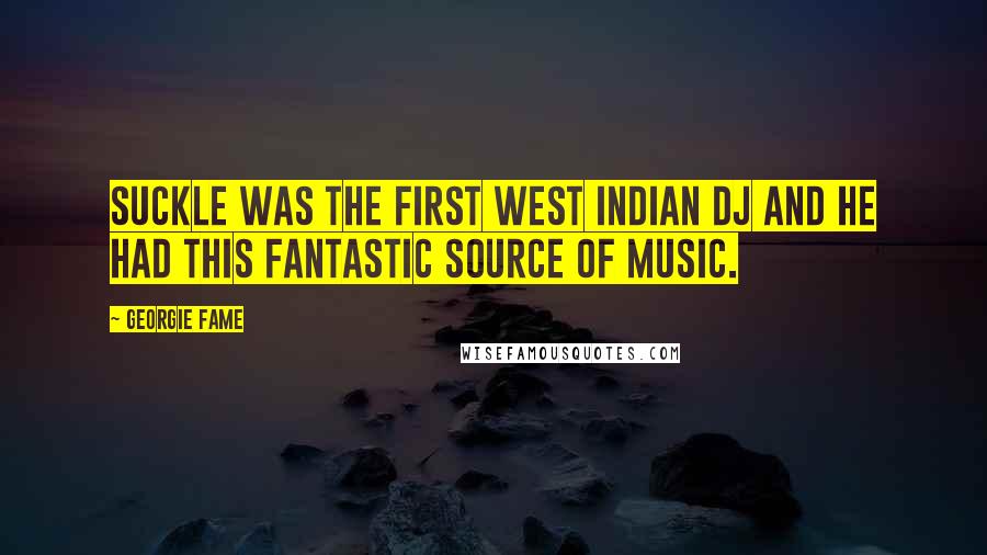 Georgie Fame Quotes: Suckle was the first West Indian DJ and he had this fantastic source of music.