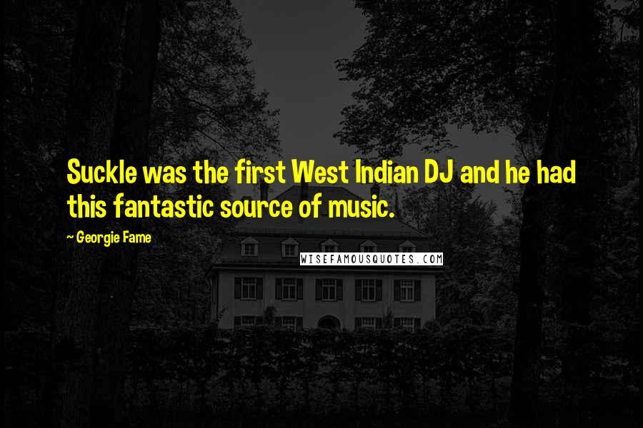 Georgie Fame Quotes: Suckle was the first West Indian DJ and he had this fantastic source of music.