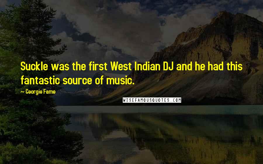 Georgie Fame Quotes: Suckle was the first West Indian DJ and he had this fantastic source of music.