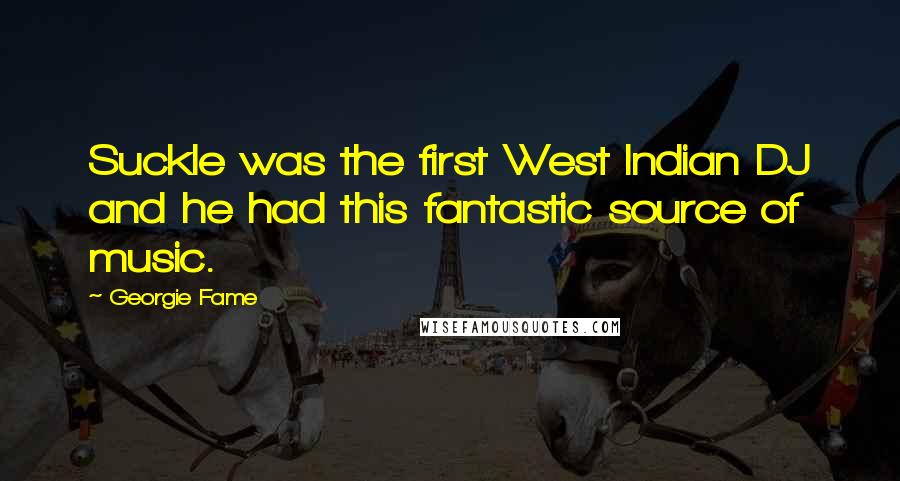 Georgie Fame Quotes: Suckle was the first West Indian DJ and he had this fantastic source of music.