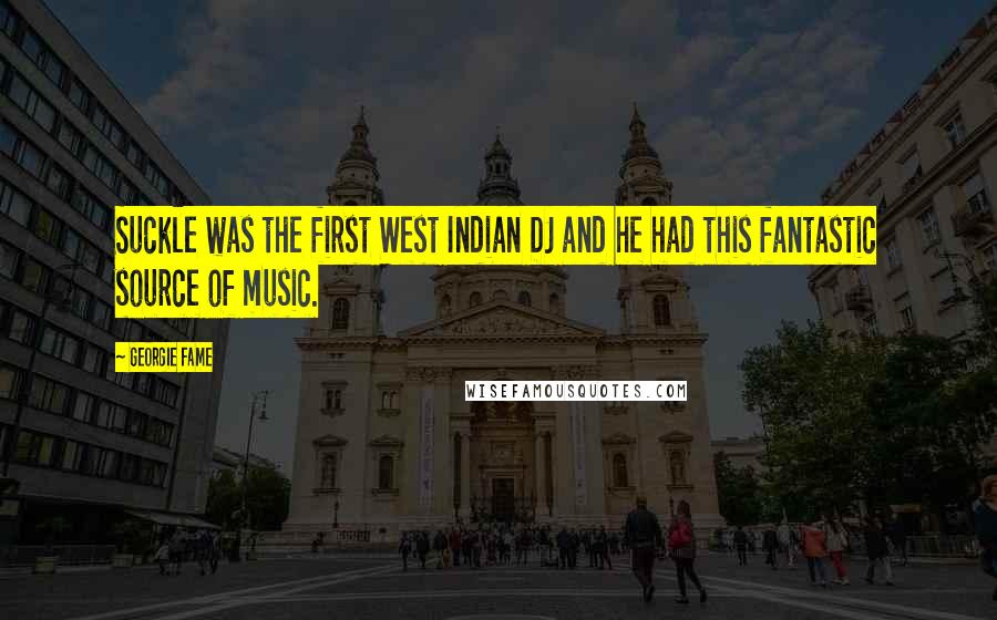 Georgie Fame Quotes: Suckle was the first West Indian DJ and he had this fantastic source of music.