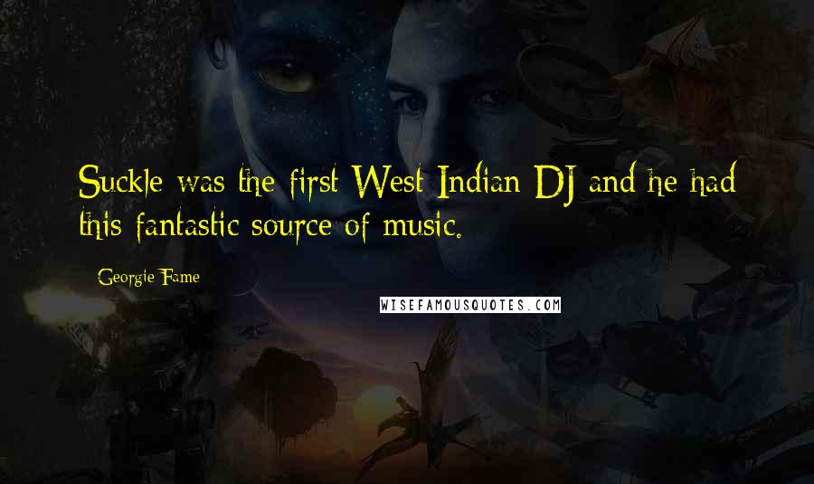Georgie Fame Quotes: Suckle was the first West Indian DJ and he had this fantastic source of music.