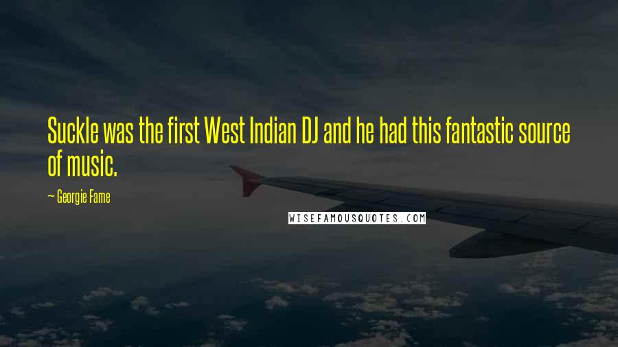 Georgie Fame Quotes: Suckle was the first West Indian DJ and he had this fantastic source of music.