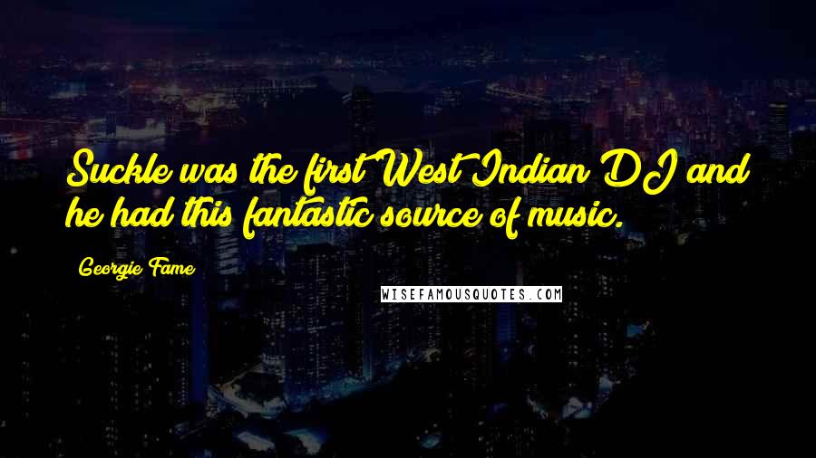 Georgie Fame Quotes: Suckle was the first West Indian DJ and he had this fantastic source of music.