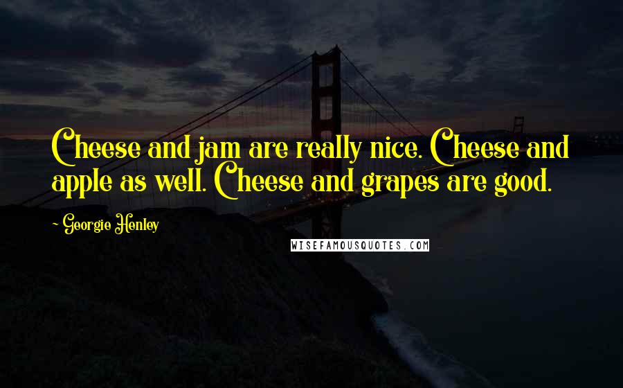 Georgie Henley Quotes: Cheese and jam are really nice. Cheese and apple as well. Cheese and grapes are good.