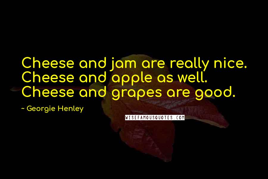 Georgie Henley Quotes: Cheese and jam are really nice. Cheese and apple as well. Cheese and grapes are good.
