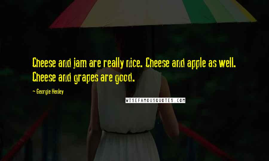 Georgie Henley Quotes: Cheese and jam are really nice. Cheese and apple as well. Cheese and grapes are good.