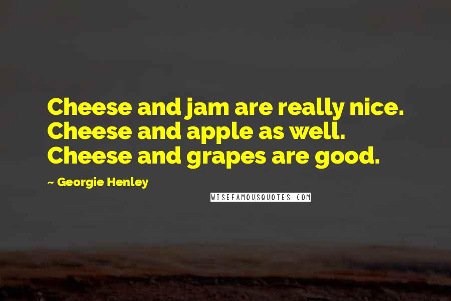 Georgie Henley Quotes: Cheese and jam are really nice. Cheese and apple as well. Cheese and grapes are good.