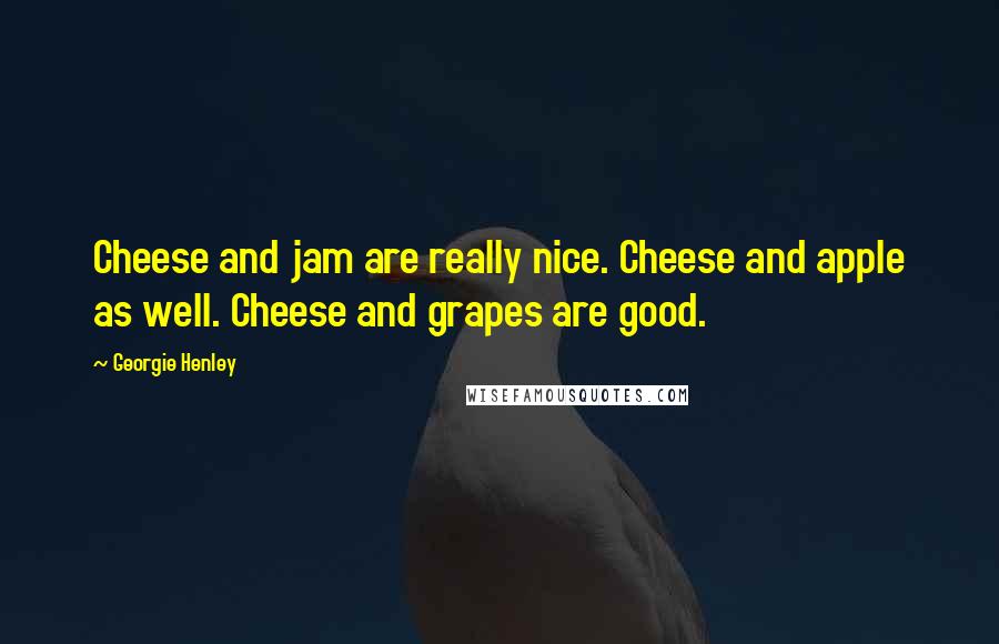 Georgie Henley Quotes: Cheese and jam are really nice. Cheese and apple as well. Cheese and grapes are good.