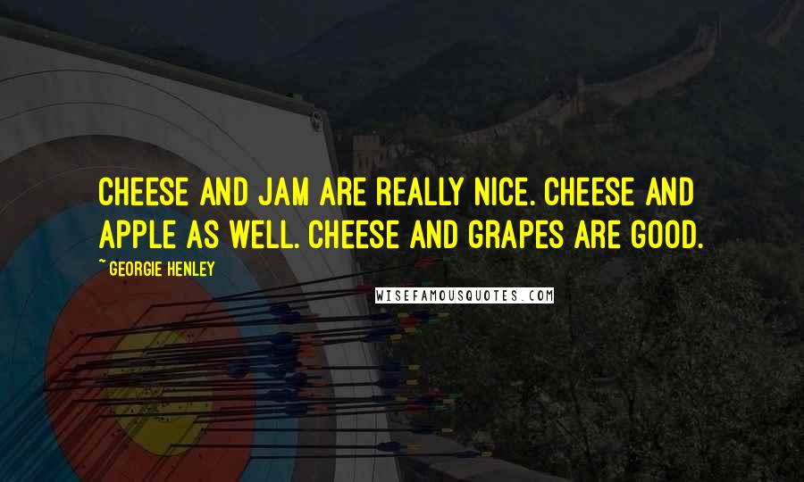 Georgie Henley Quotes: Cheese and jam are really nice. Cheese and apple as well. Cheese and grapes are good.