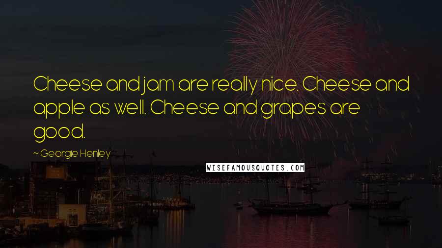 Georgie Henley Quotes: Cheese and jam are really nice. Cheese and apple as well. Cheese and grapes are good.