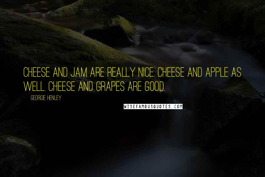 Georgie Henley Quotes: Cheese and jam are really nice. Cheese and apple as well. Cheese and grapes are good.