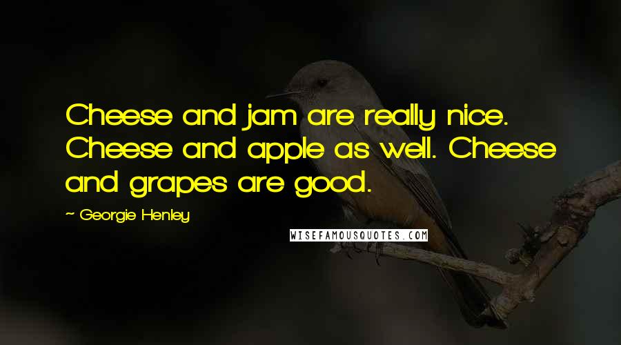 Georgie Henley Quotes: Cheese and jam are really nice. Cheese and apple as well. Cheese and grapes are good.