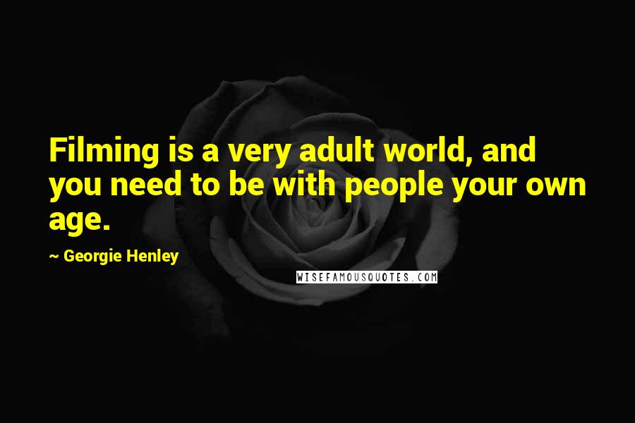 Georgie Henley Quotes: Filming is a very adult world, and you need to be with people your own age.