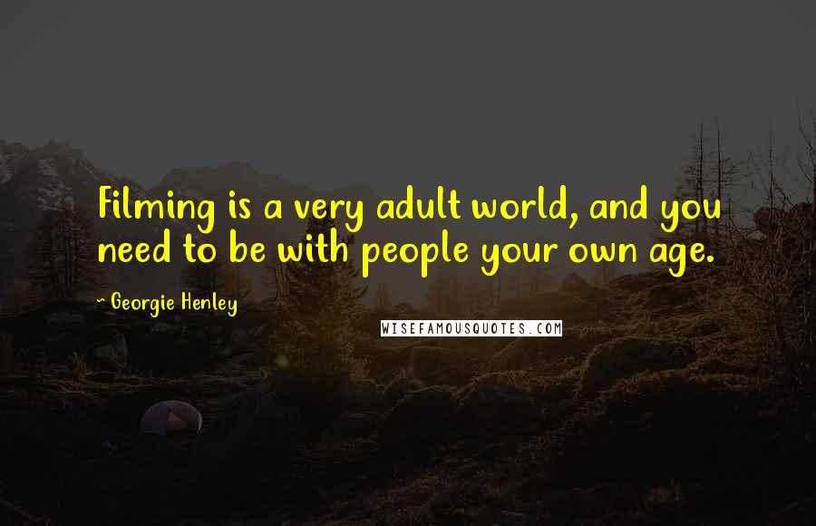 Georgie Henley Quotes: Filming is a very adult world, and you need to be with people your own age.