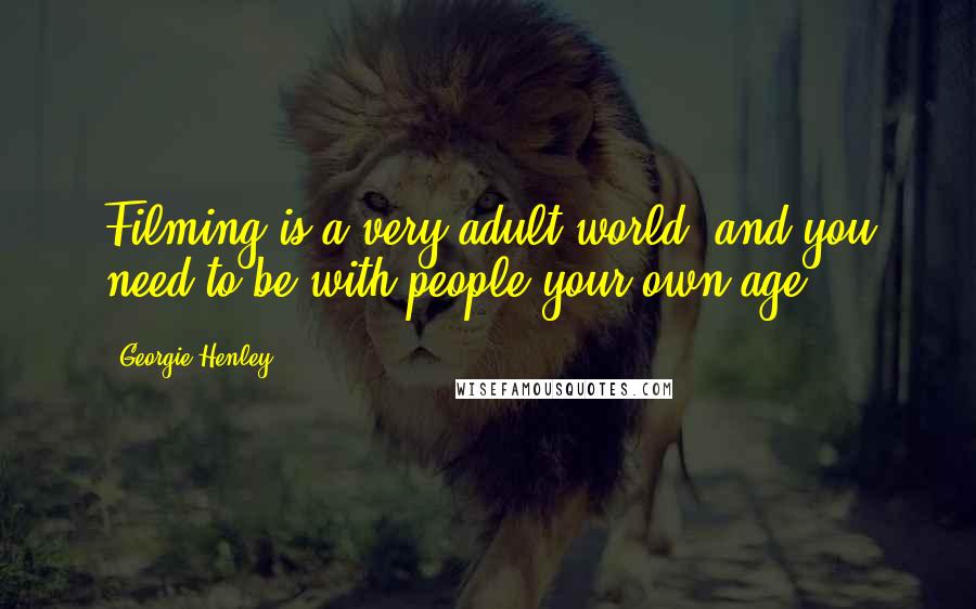 Georgie Henley Quotes: Filming is a very adult world, and you need to be with people your own age.