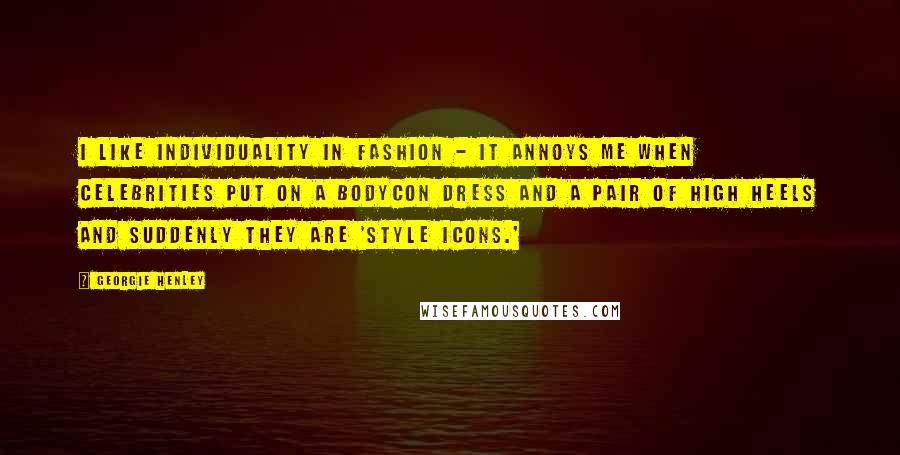 Georgie Henley Quotes: I like individuality in fashion - it annoys me when celebrities put on a bodycon dress and a pair of high heels and suddenly they are 'style icons.'