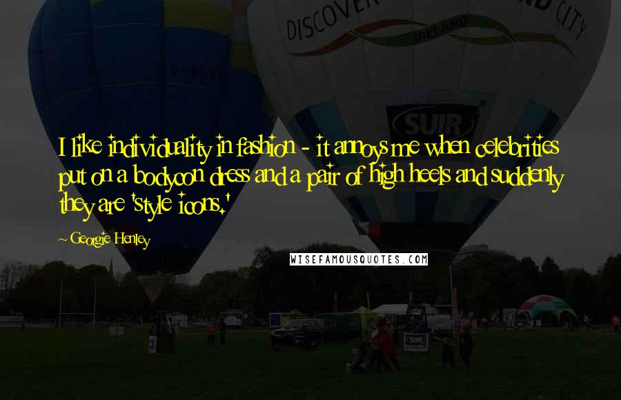 Georgie Henley Quotes: I like individuality in fashion - it annoys me when celebrities put on a bodycon dress and a pair of high heels and suddenly they are 'style icons.'